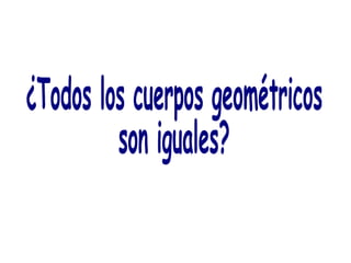 ¿Todos los cuerpos geométricos  son iguales? 