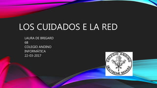 LOS CUIDADOS E LA RED
LAURA DE BRIGARD
6B
COLEGIO ANDINO
INFORMÁTICA
22-03-2017
 