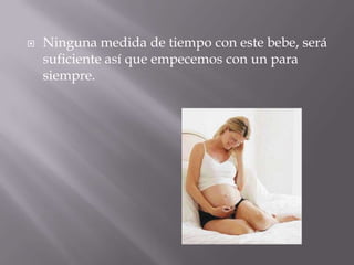  Ninguna medida de tiempo con este bebe, será
suficiente así que empecemos con un para
siempre.