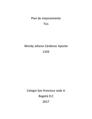 Plan de mejoramiento
Tics
Wendy Johana Cárdenas Aponte
1103
Colegio San francisco sede A
Bogotá D.C
2017
 