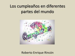 Los cumpleaños en diferentes
partes del mundo
Roberto Enrique Rincón
 