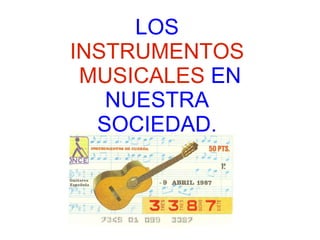 LOS  INSTRUMENTOS MUSICALES  EN NUESTRA SOCIEDAD. 