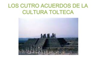 LOS CUTRO ACUERDOS DE LA
CULTURA TOLTECA

 