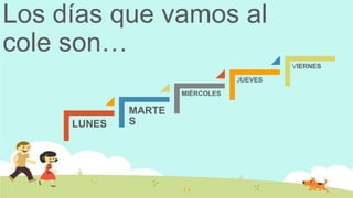 Los días que vamos al
cole son…
VIERNES
JUEVES
MIÉRCOLES

LUNES

MARTE
S

 