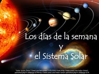 Los días de la semana
y
el Sistema Solar
“Solar System Intro” Zunal.com Retrieved 7/25/2010 from http://www.zunal.com/index-latestpublished.php?t=3&&page=674http://www.zunal.com/index-latest-published.php?t=3&&page=674

 