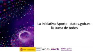 La Iniciativa Aporta - datos.gob.es:
la suma de todos
 