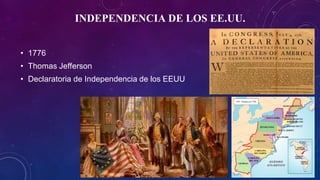 INDEPENDENCIA DE LOS EE.UU.
• 1776
• Thomas Jefferson
• Declaratoria de Independencia de los EEUU
 