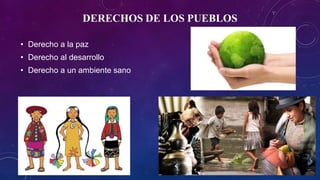 DERECHOS DE LOS PUEBLOS
• Derecho a la paz
• Derecho al desarrollo
• Derecho a un ambiente sano
 