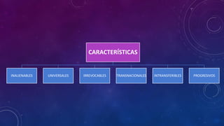 CARACTERÍSTICAS
INALIENABLES UNIVERSALES IRREVOCABLES TRANSNACIONALES INTRANSFERIBLES PROGRESIVOS
 