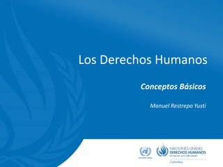 Los Derechos Humanos
Conceptos Básicos
Manuel Restrepo Yusti
 