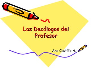 Los Decálogos del Profesor Ana Castillo A. 