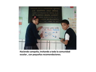 Haciendo campaña, invitando a toda la comunidad
escolar , con pequeñas recomendaciones.
 