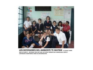 LOS DEFENSORES DEL AMBIENTE TE INVITAN                                     A CUIDAR Y AMAR
MAS AL PLANETA…. RECUERDA, SOLO HAY UNO, ASI ES QUE TENEMOS QUE CONSERVARLO LIMPIO Y
CONTRIBUIR A MANTENERLO LIBRE DE CONTAMINACIÓN.
 