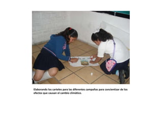 Elaborando los carteles para las diferentes campañas para concientizar de los
efectos que causan el cambio climático.
 