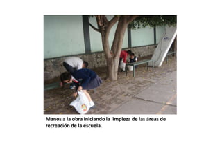 Manos a la obra iniciando la limpieza de las áreas de
recreación de la escuela.
 