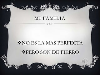 MI FAMILIA

NO ES LA MAS PERFECTA
PERO SON DE FIERRO

 