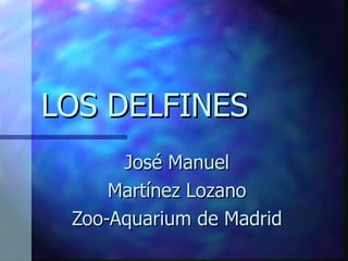LOS DELFINES José Manuel Martínez Lozano Zoo-Aquarium de Madrid 