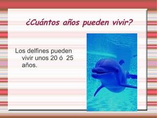 ¿Cuántos años pueden vivir? Los delfines pueden vivir unos 20 ó  25 años. 