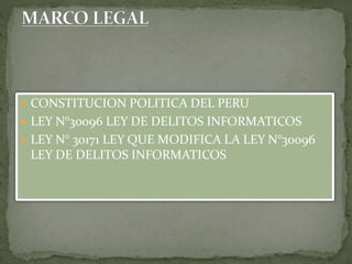  CONSTITUCION POLITICA DEL PERU
 LEY N°30096 LEY DE DELITOS INFORMATICOS
 LEY N° 30171 LEY QUE MODIFICA LA LEY N°30096
LEY DE DELITOS INFORMATICOS
 