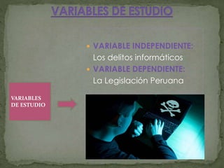  VARIABLE INDEPENDIENTE:
Los delitos informáticos
 VARIABLE DEPENDIENTE:
La Legislación Peruana
VARIABLES
DE ESTUDIO
 