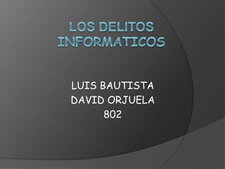LUIS BAUTISTA 
DAVID ORJUELA 
802 
 