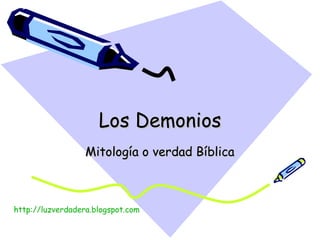 Los Demonios Mitología o verdad Bíblica http:// luzverdadera.blogspot.com 