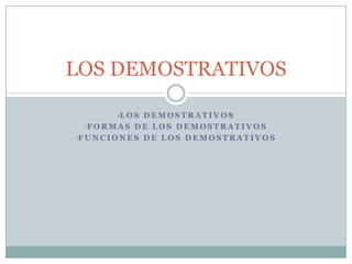 LOS DEMOSTRATIVOS

           •L O S D E M O S T R A T I V O S
  •F O R M A S D E L O S D E M O S T R A T I V O S
•F U N C...