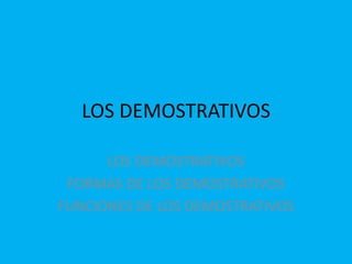 LOS DEMOSTRATIVOS
LOS DEMOSTRATIVOS
FORMAS DE LOS DEMOSTRATIVOS
FUNCIONES DE LOS DEMOSTRATIVOS
 