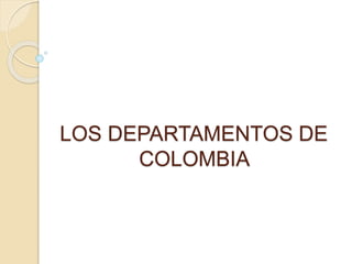 LOS DEPARTAMENTOS DE 
COLOMBIA 
 