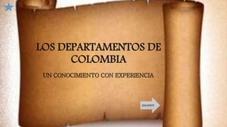 LOS DEPARTAMENTOS DE
COLOMBIA
UN CONOCIMIENTO CON EXPERIENCIA
SIGUIENTE
 