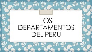LOS
DEPARTAMENTOS
DEL PERU
 