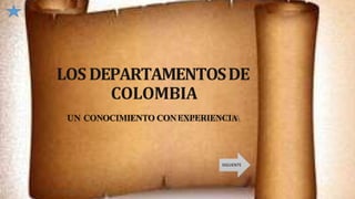 LOS DEPARTAMENTOSDE
COLOMBIA
UN CONOCIMIENTO CONEXPERIENCIA
SIGUIENTE
 