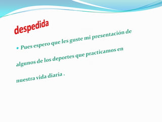 despedidaPues espero que les guste mi presentación de  algunos de los deportes que practicamos ennuestra vida diaria .