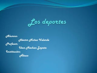 Los deportes Alumno:                 Héctor Núñez Velarde Profesor:                Iban Mechan Zapata Institución:                 Ábaco 