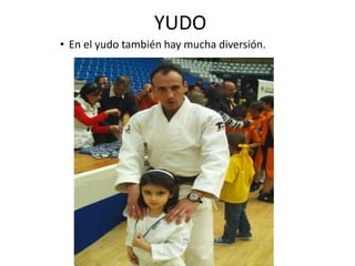 YUDO
• En el yudo también hay mucha diversión.
 