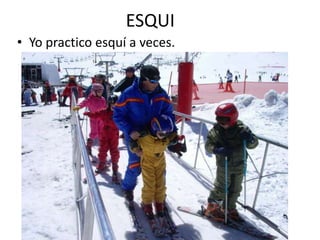 ESQUI
• Yo practico esquí a veces.
 