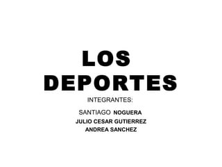 LOS
DEPORTES
INTEGRANTES:

SANTIAGO NOGUERA
JULIO CESAR GUTIERREZ
ANDREA SANCHEZ

 