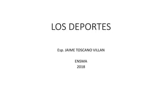 LOS DEPORTES
Esp. JAIME TOSCANO VILLAN
ENSMA
2018
 