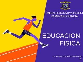 EDUCACION
FISICA
LIC.EFREN C EDEÑO ZAMBRANO
MG.
UNIDAD EDUCATIVA PEDRO
ZAMBRANO BARCIA
 