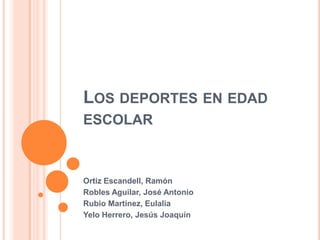 LOS DEPORTES EN EDAD
ESCOLAR



Ortiz Escandell, Ramón
Robles Aguilar, José Antonio
Rubio Martínez, Eulalia
Yelo Herrero, Jesús Joaquín
 