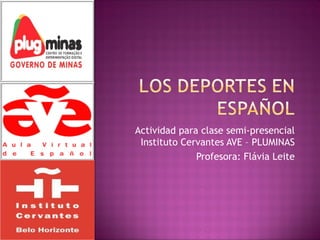 Actividad para clase semi-presencial
 Instituto Cervantes AVE – PLUMINAS
              Profesora: Flávia Leite
 