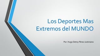 Los Deportes Mas
Extremos del MUNDO
Por: Hugo Detny Pérez Justiniano
 