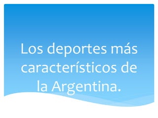 Los deportes más
característicos de
la Argentina.
 
