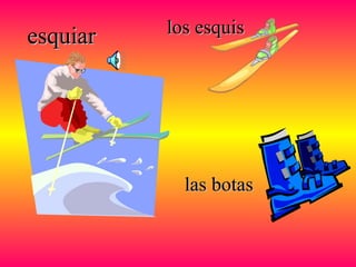 esquiaresquiar los esquislos esquis
las botaslas botas
 
