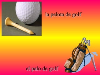 la pelota de golfla pelota de golf
el palo de golfel palo de golf
 