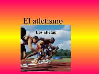 El atletismoEl atletismo
Los atletas
 