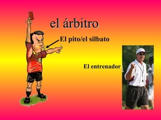 el árbitroel árbitro
El pito/el silbato
El entrenador
 
