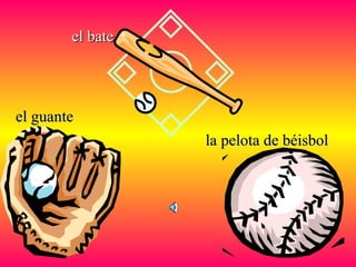 el guanteel guante
la pelota de béisbolla pelota de béisbol
el bateel bate
 