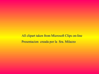All clipart taken from Microsoft Clips on-lineAll clipart taken from Microsoft Clips on-line
Presentacion creada por la Sra. MilazzoPresentacion creada por la Sra. Milazzo
 