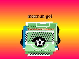 meter un golmeter un gol
La meta/el marco
 